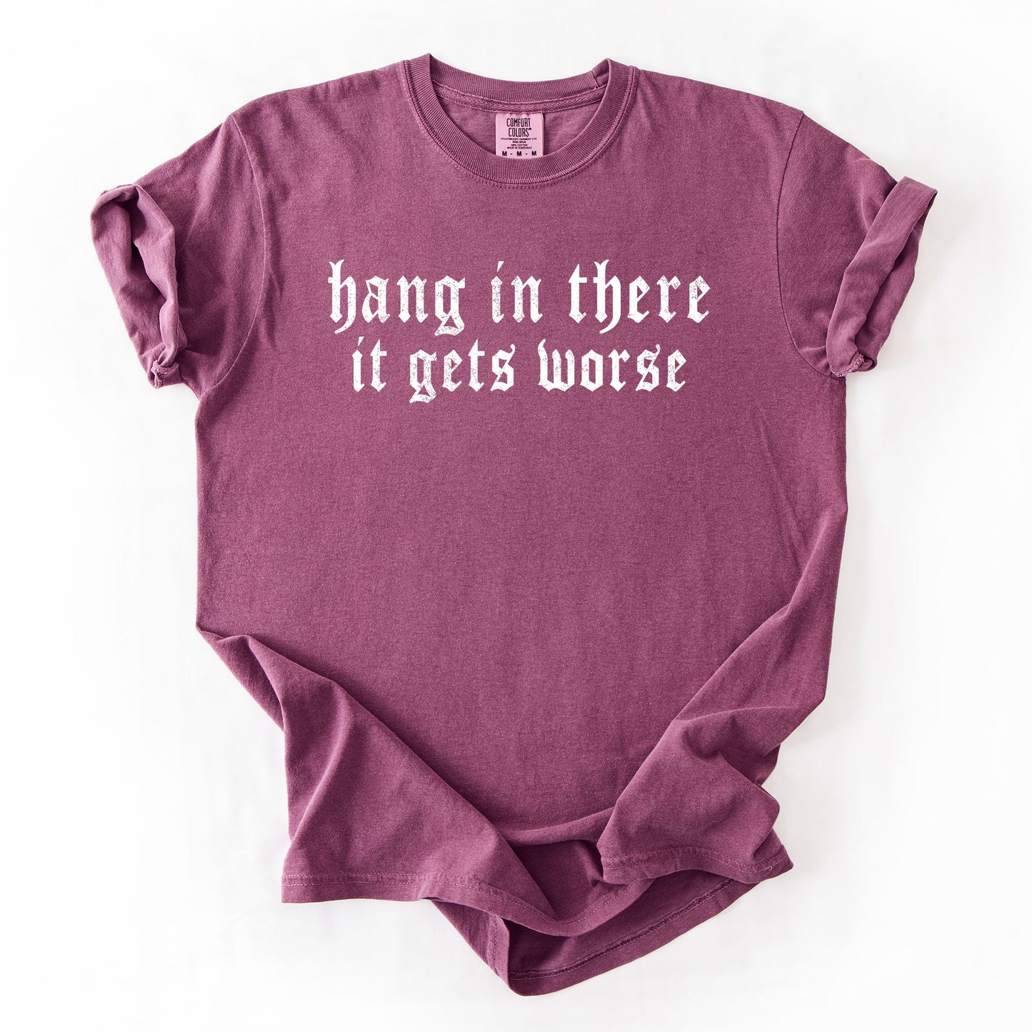 Hang In There, It Gets Worse, Funny, Sarcastic, Sassy Tshirt Comfort Colors T-Shirt