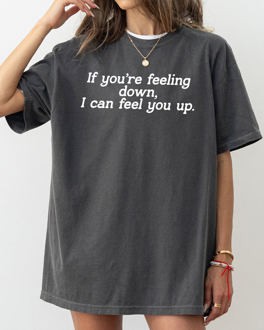 If You're Feeling Down, I Can Feel You Up, Funny, Vulgar, Rude, Aesthetic, Sexy Shirt Comfort Colors T-Shirt