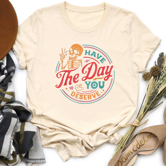 Have The Day You Deserve Super Soft Tee
