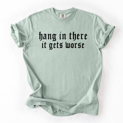Hang In There, It Gets Worse, Funny, Sarcastic, Sassy Tshirt Comfort Colors T-Shirt