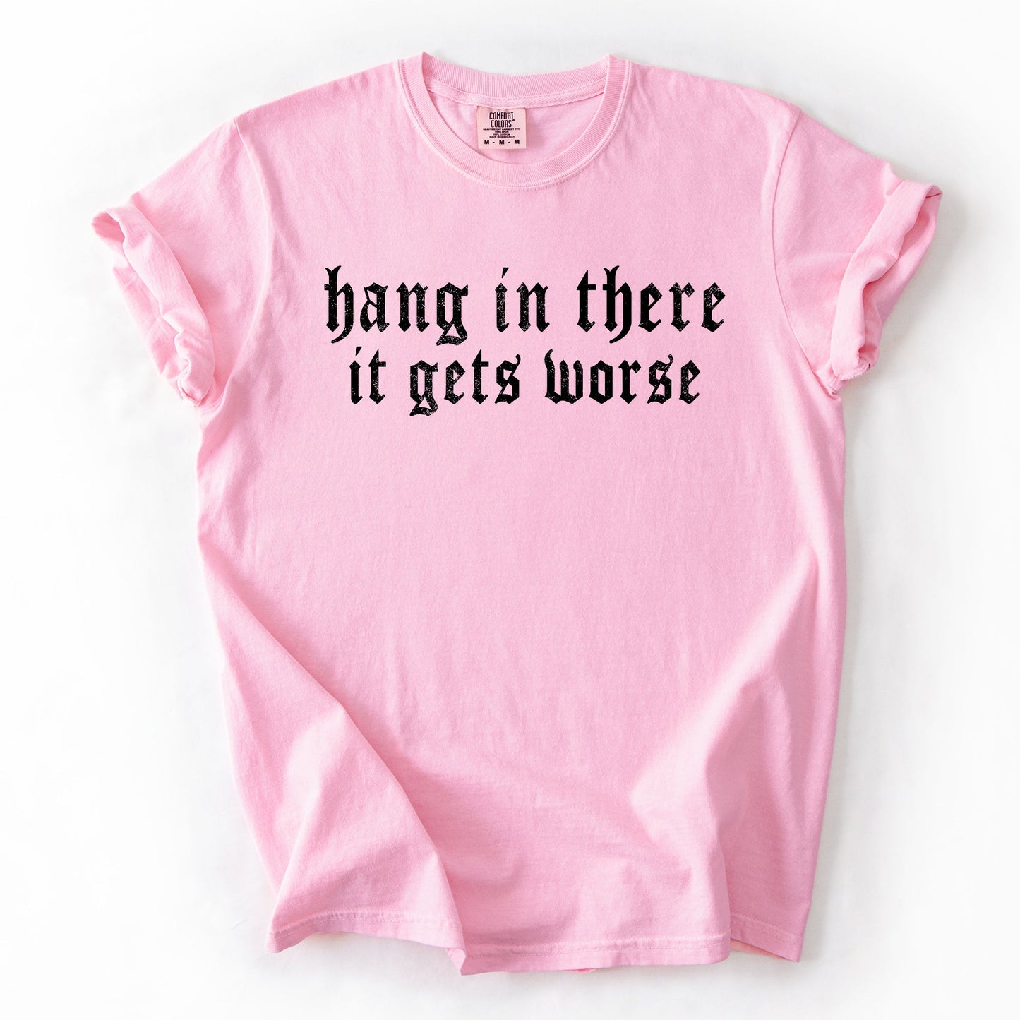 Hang In There, It Gets Worse, Funny, Sarcastic, Sassy Tshirt Comfort Colors T-Shirt