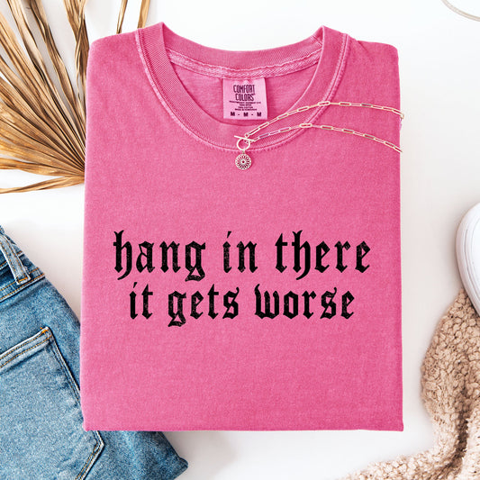 Hang In There, It Gets Worse, Funny, Sarcastic, Sassy Tshirt Comfort Colors T-Shirt