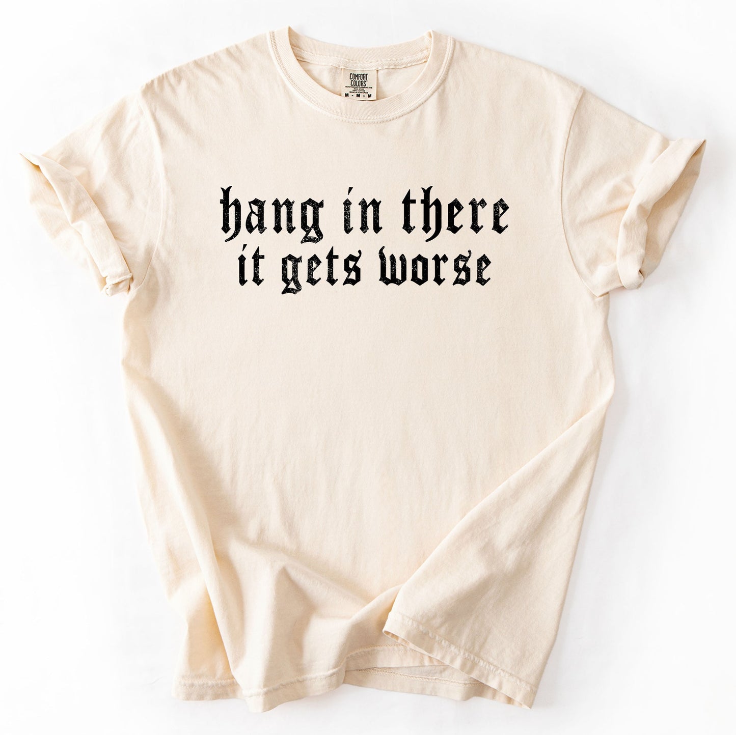 Hang In There, It Gets Worse, Funny, Sarcastic, Sassy Tshirt Comfort Colors T-Shirt
