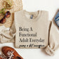 Being A Functional Adult Everyday Funny Sweatshirt, Sarcastic College Sweatshirt