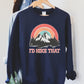 I`d Hike That Sweatshirt