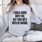 I Could Agree With You Funny Sweatshirt, Sarcastic College Sweatshirt