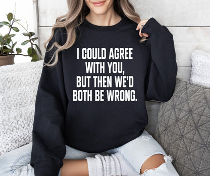 I Could Agree With You Funny Sweatshirt, Sarcastic College Sweatshirt