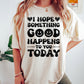 I Hope Something Good Happens To You Today Comfort Colors Tshirt