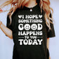 I Hope Something Good Happens To You Today Comfort Colors Tshirt