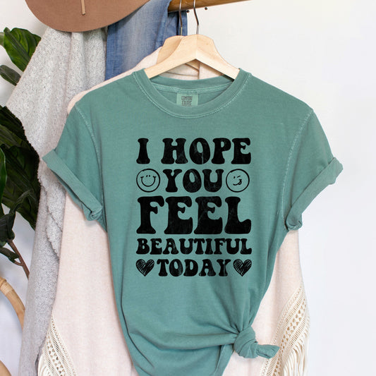 I Hope You Feel Beautiful Today Comfort Colors Tshirt