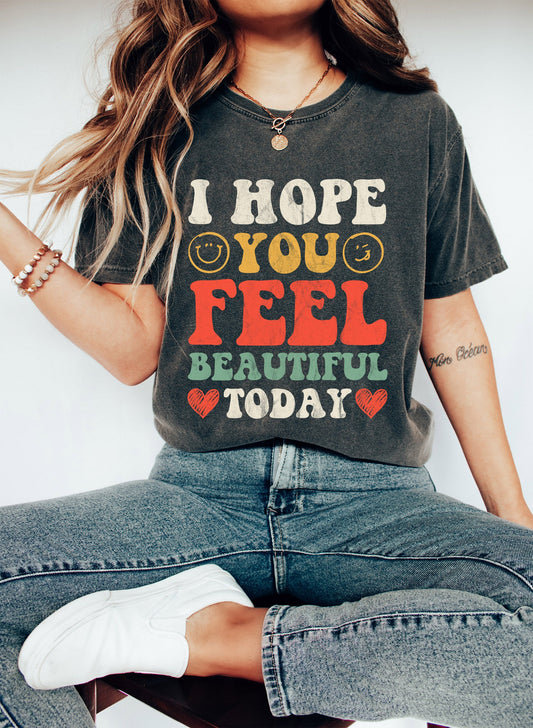 I Hope You Feel Beautiful Today Comfort Colors Tshirt