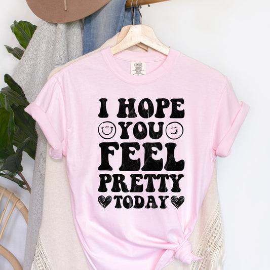 I Hope You Feel Pretty Today Comfort Colors Tshirt