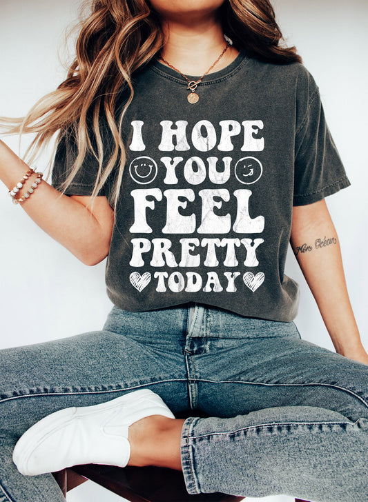 I Hope You Feel Pretty Today Comfort Colors Tshirt